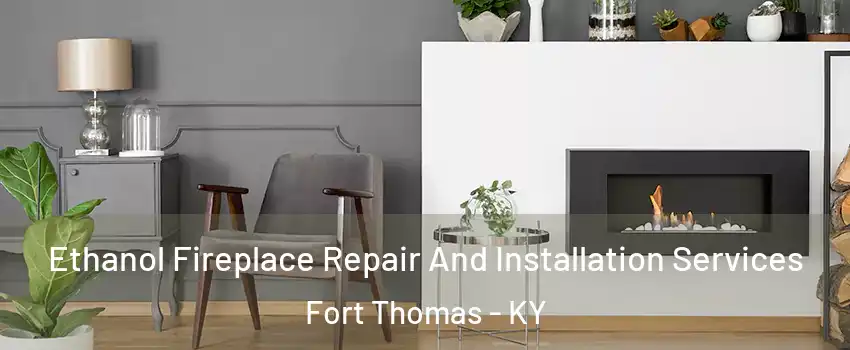 Ethanol Fireplace Repair And Installation Services Fort Thomas - KY